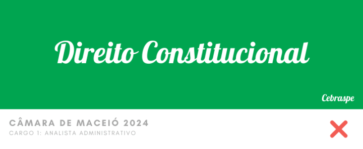 Direito Constitucional – Questões Erradas – Câmara de Maceio 2024 – Analista Administrativo