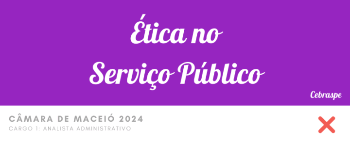 Ética no Serviço Público – Questões Erradas – Câmara de Maceio 2024 – Analista Administrativo